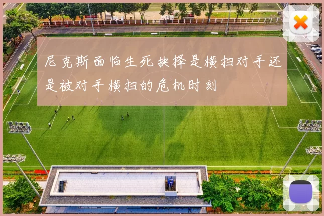尼克斯面临生死抉择是横扫对手还是被对手横扫的危机时刻