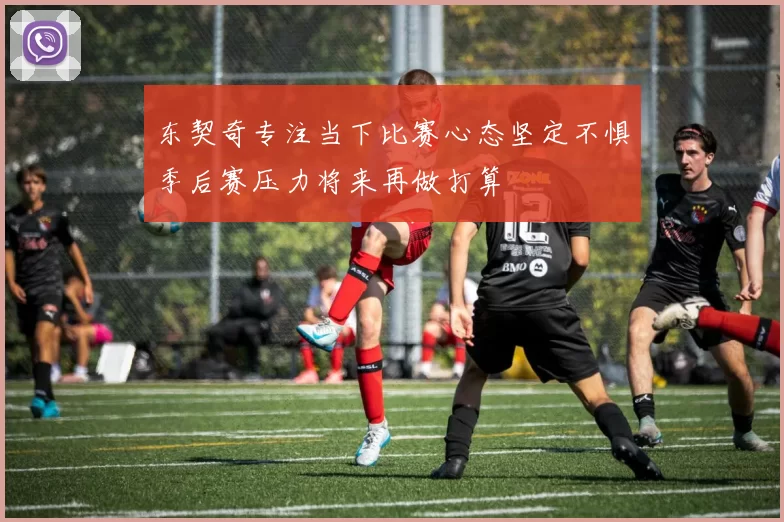 东契奇专注当下比赛心态坚定不惧季后赛压力将来再做打算