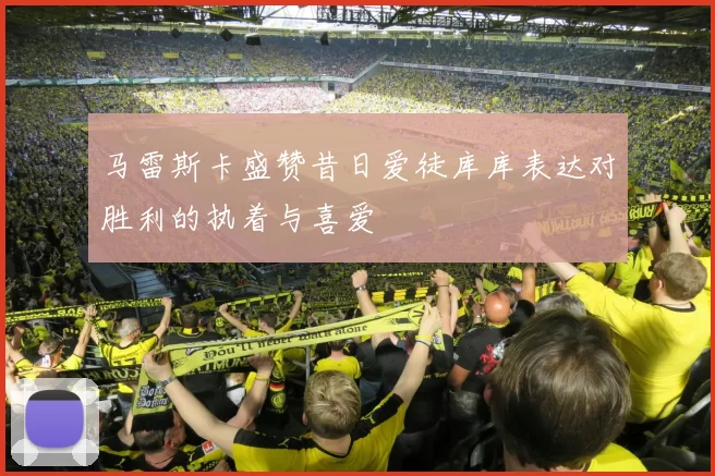 马雷斯卡盛赞昔日爱徒库库表达对胜利的执着与喜爱