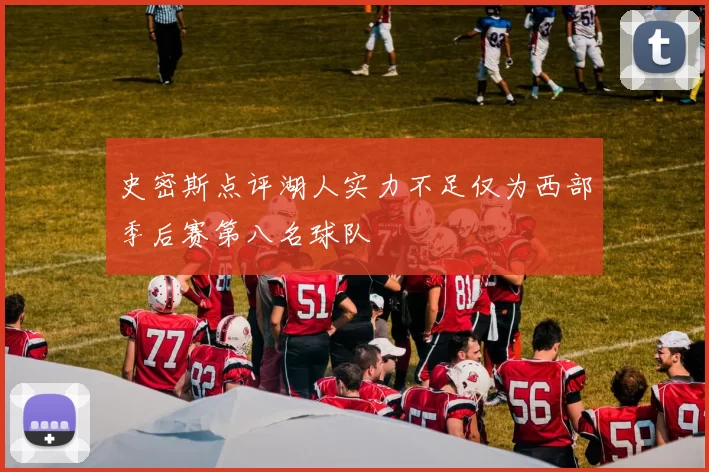 史密斯点评湖人实力不足仅为西部季后赛第八名球队