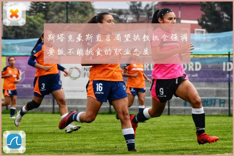 斯塔克豪斯直言渴望执教机会强调要饭不能挑食的职业态度