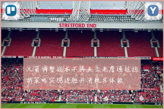火箭调整战术不再夹击老詹通过挡拆策略实现连胜并消耗其体能