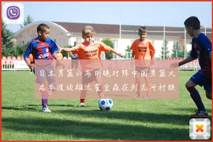 日本男篮公布明晚对阵中国男篮大名单渡边雄太霍金森在列无河村缺席