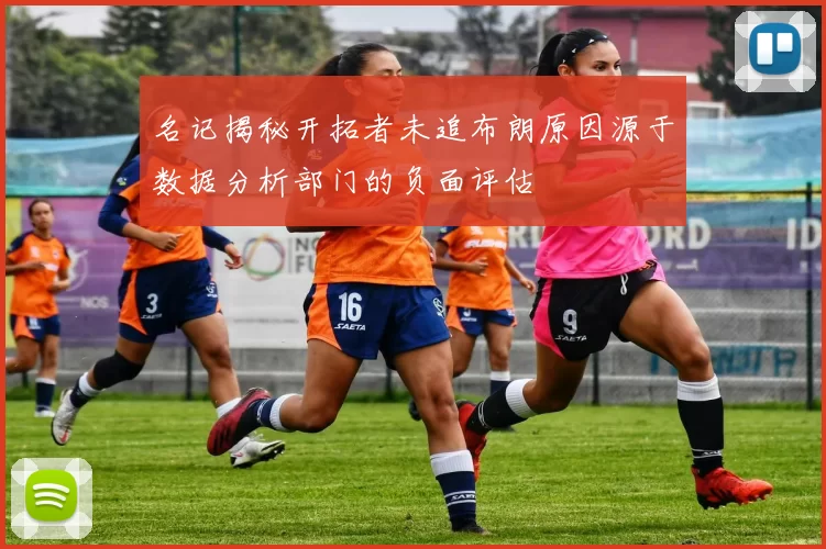 名记揭秘开拓者未追布朗原因源于数据分析部门的负面评估