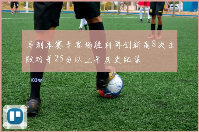 马刺本赛季客场胜利再创新高8次击败对手25分以上平历史纪录