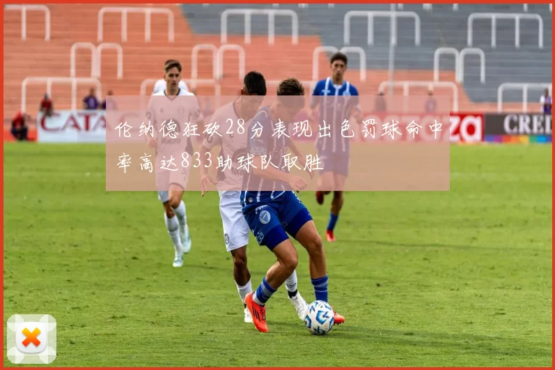 伦纳德狂砍28分表现出色罚球命中率高达833助球队取胜