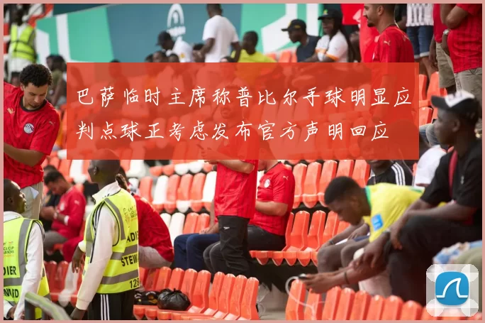 巴萨临时主席称普比尔手球明显应判点球正考虑发布官方声明回应