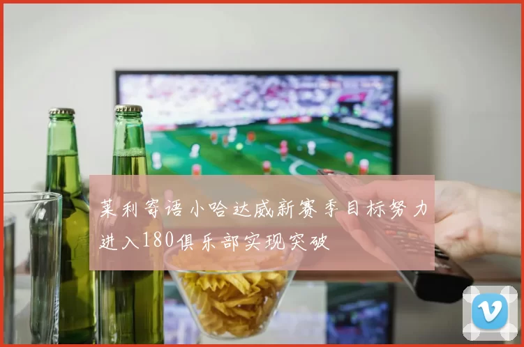 莱利寄语小哈达威新赛季目标努力进入180俱乐部实现突破
