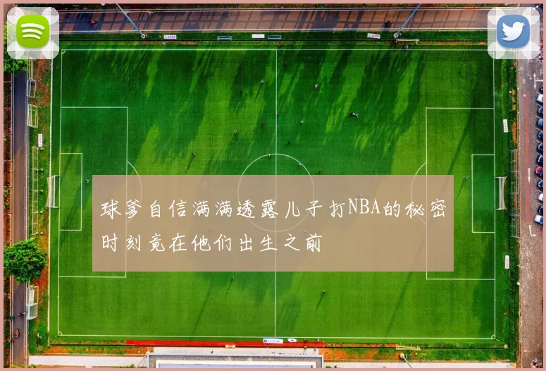 球爹自信满满透露儿子打NBA的秘密时刻竟在他们出生之前